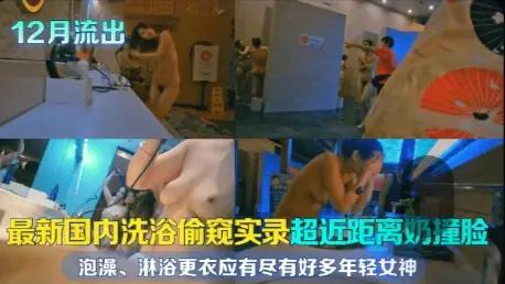 12月流出最新国内洗浴偷窥实录超近距离奶撞脸泡澡淋浴更衣应有尽有好多年轻女神且看且珍惜