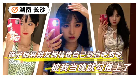 【泄密】地点：湖南 长沙，妹子跟男朋友男情绪自己到酒吧泡吧，被我当晚就勾搭上了