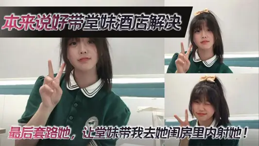 【堂妹乱伦】本来说好带堂妹酒店解决，最后套路她，让堂妹带我去她闺房里内射她！